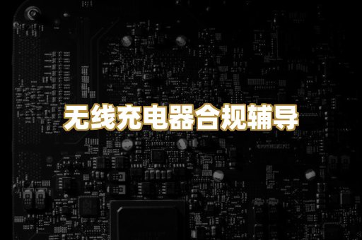 无线充电器合规辅导